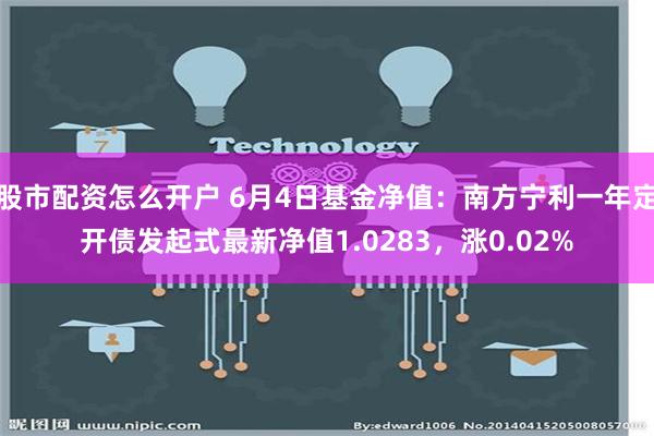 股市配资怎么开户 6月4日基金净值：南方宁利一年定开债发起式最新净值1.0283，涨0.02%