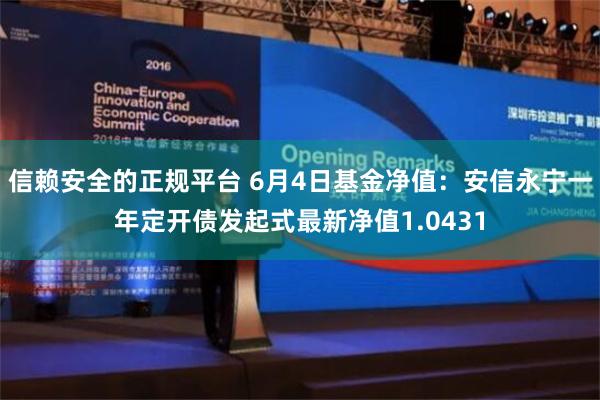 信赖安全的正规平台 6月4日基金净值：安信永宁一年定开债发起式最新净值1.0431