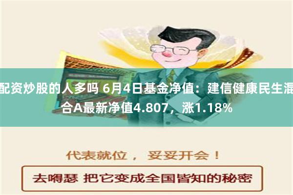 配资炒股的人多吗 6月4日基金净值：建信健康民生混合A最新净值4.807，涨1.18%