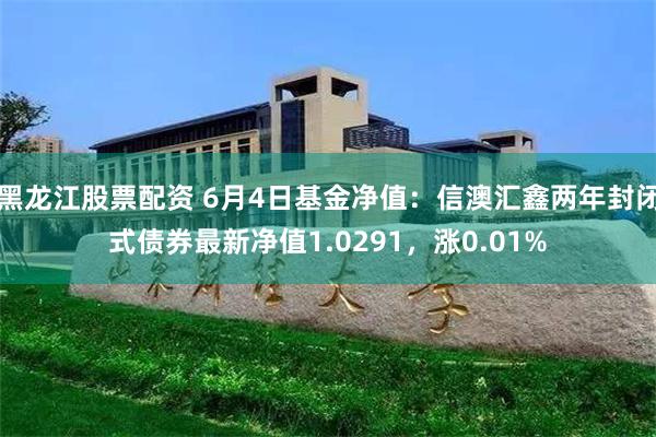 黑龙江股票配资 6月4日基金净值：信澳汇鑫两年封闭式债券最新净值1.0291，涨0.01%