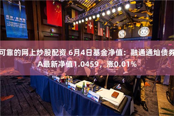 可靠的网上炒股配资 6月4日基金净值：融通通灿债券A最新净值1.0459，涨0.01%