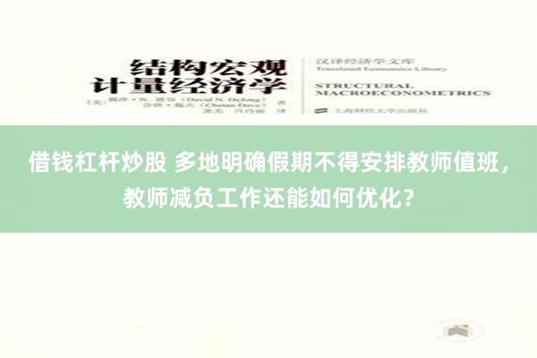 借钱杠杆炒股 多地明确假期不得安排教师值班，教师减负工作还能如何优化？