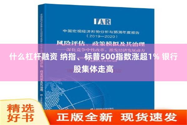 什么杠杆融资 纳指、标普500指数涨超1% 银行股集体走高