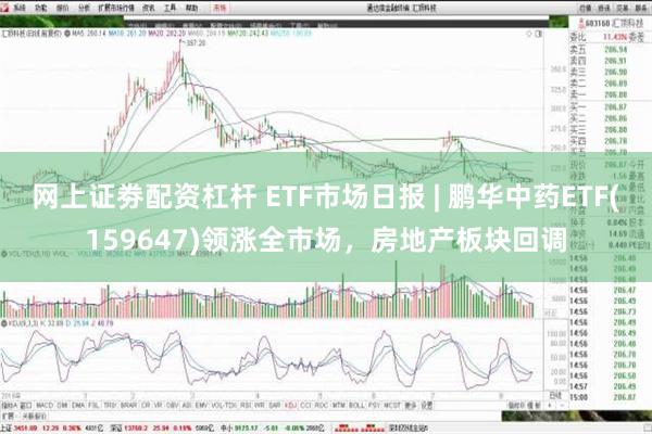 网上证劵配资杠杆 ETF市场日报 | 鹏华中药ETF(159647)领涨全市场，房地产板块回调