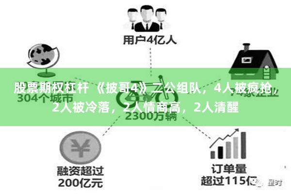 股票期权杠杆 《披哥4》二公组队，4人被疯抢，2人被冷落，2人情商高，2人清醒