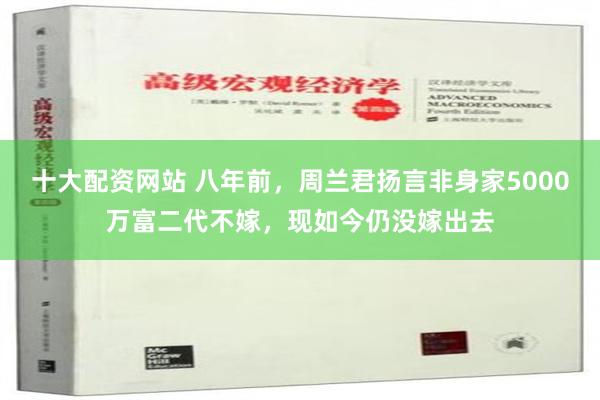 十大配资网站 八年前，周兰君扬言非身家5000万富二代不嫁，现如今仍没嫁出去