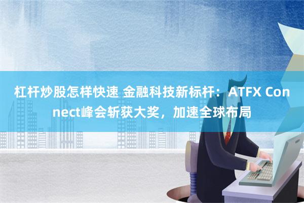 杠杆炒股怎样快速 金融科技新标杆：ATFX Connect峰会斩获大奖，加速全球布局