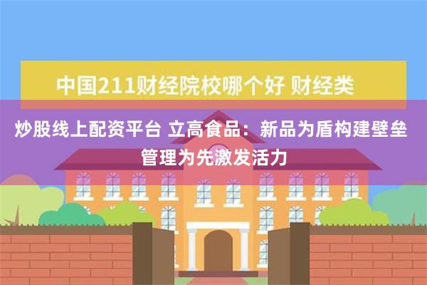 炒股线上配资平台 立高食品：新品为盾构建壁垒 管理为先激发活力