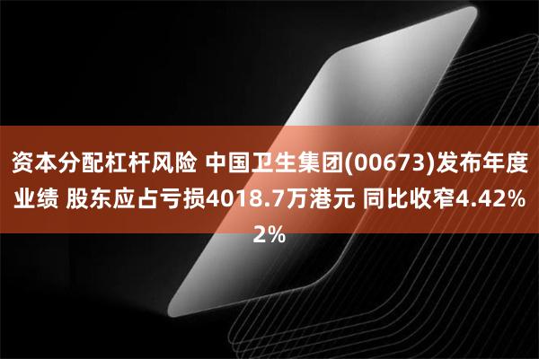 资本分配杠杆风险 中国卫生集团(00673)发布年度业绩 股东应占亏损4018.7万港元 同比收窄4.42%