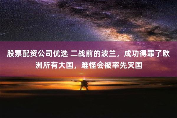 股票配资公司优选 二战前的波兰，成功得罪了欧洲所有大国，难怪会被率先灭国