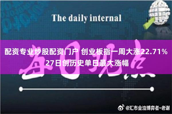 配资专业炒股配资门户 创业板指一周大涨22.71% 27日创历史单日最大涨幅