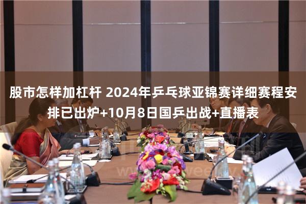 股市怎样加杠杆 2024年乒乓球亚锦赛详细赛程安排已出炉+10月8日国乒出战+直播表