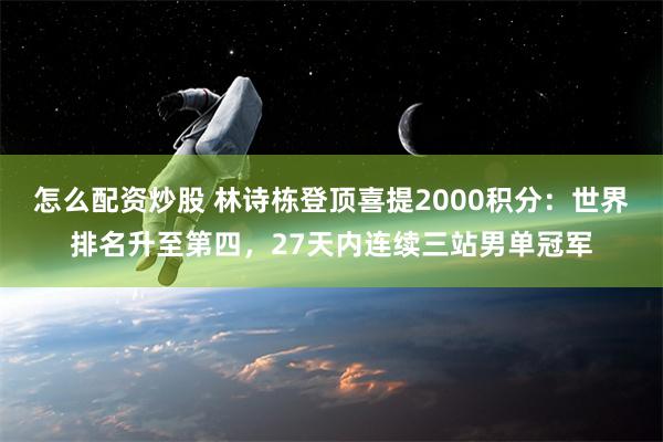 怎么配资炒股 林诗栋登顶喜提2000积分：世界排名升至第四，27天内连续三站男单冠军