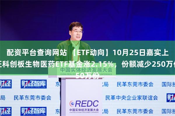 配资平台查询网站 【ETF动向】10月25日嘉实上证科创板生物医药ETF基金涨2.15%，份额减少250万份