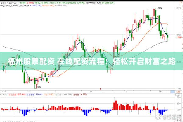 福州股票配资 在线配资流程：轻松开启财富之路