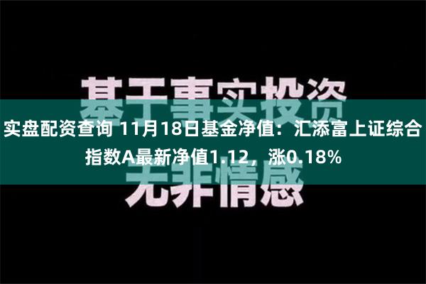 实盘配资查询 11月18日基金净值：汇添富上证综合指数A最新净值1.12，涨0.18%