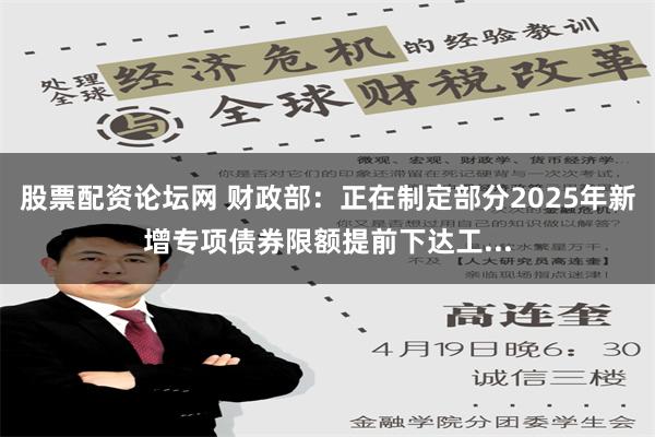 股票配资论坛网 财政部：正在制定部分2025年新增专项债券限额提前下达工...