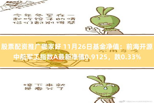 股票配资推广哪家好 11月26日基金净值：前海开源中航军工指数A最新净值0.9125，跌0.33%