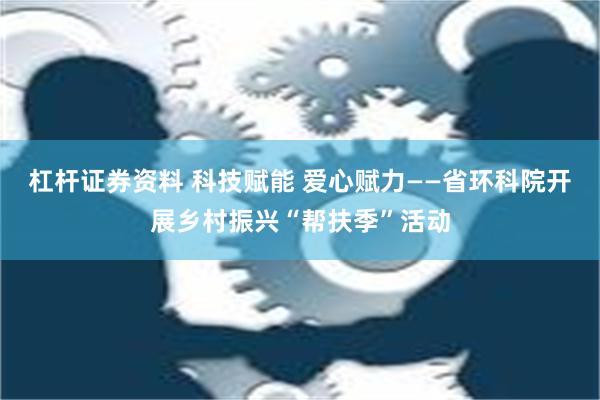 杠杆证券资料 科技赋能 爱心赋力——省环科院开展乡村振兴“帮扶季”活动