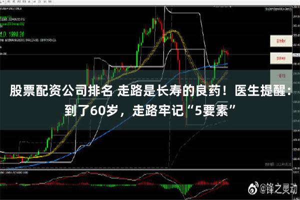 股票配资公司排名 走路是长寿的良药！医生提醒：到了60岁，走路牢记“5要素”