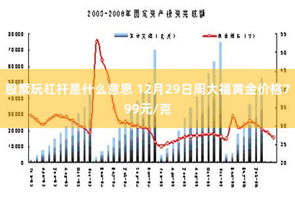 股票玩杠杆是什么意思 12月29日周大福黄金价格799元/克