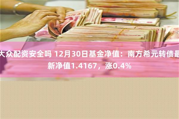 大众配资安全吗 12月30日基金净值：南方希元转债最新净值1.4167，涨0.4%