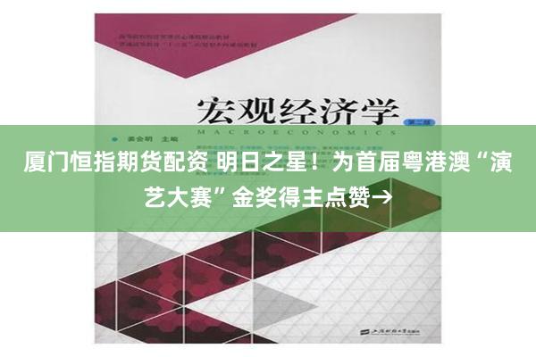 厦门恒指期货配资 明日之星！为首届粤港澳“演艺大赛”金奖得主点赞→