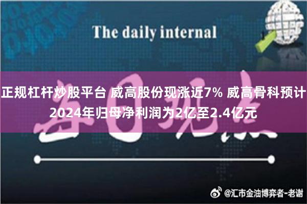 正规杠杆炒股平台 威高股份现涨近7% 威高骨科预计2024年归母净利润为2亿至2.4亿元