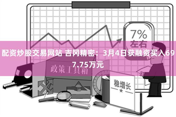 配资炒股交易网站 吉冈精密：3月4日获融资买入697.75万元